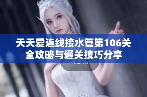 天天爱连线接水管第106关全攻略与通关技巧分享