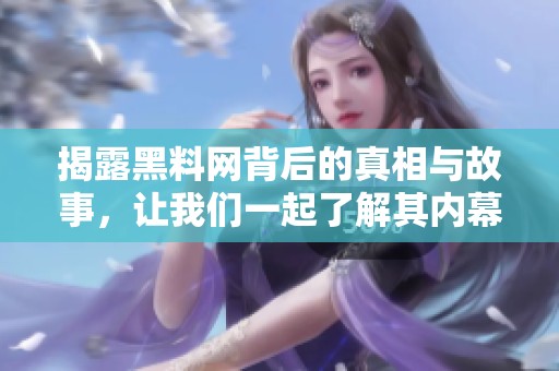 揭露黑料网背后的真相与故事，让我们一起了解其内幕