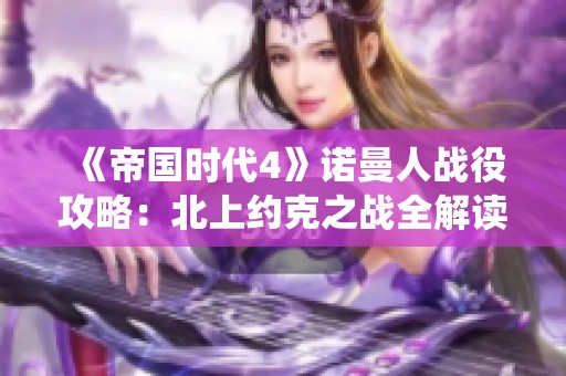 《帝国时代4》诺曼人战役攻略：北上约克之战全解读