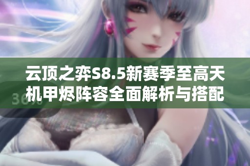 云顶之弈S8.5新赛季至高天机甲烬阵容全面解析与搭配指南