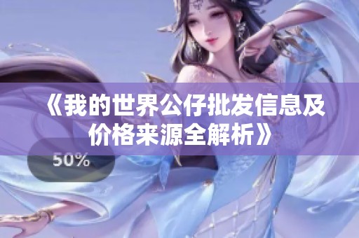 《我的世界公仔批发信息及价格来源全解析》