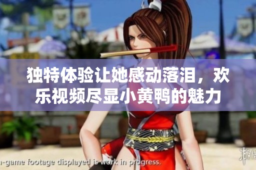 独特体验让她感动落泪，欢乐视频尽显小黄鸭的魅力