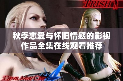 秋季恋爱与怀旧情感的影视作品全集在线观看推荐