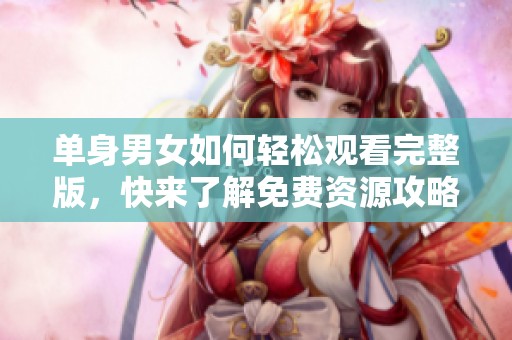 单身男女如何轻松观看完整版，快来了解免费资源攻略！