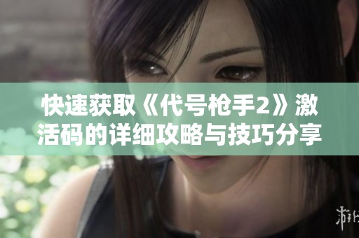 快速获取《代号枪手2》激活码的详细攻略与技巧分享