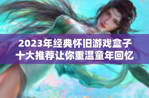2023年经典怀旧游戏盒子十大推荐让你重温童年回忆