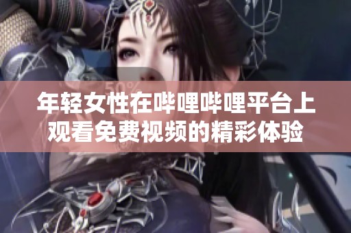 年轻女性在哔哩哔哩平台上观看免费视频的精彩体验