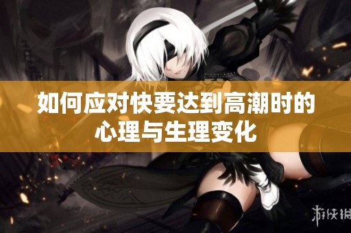 如何应对快要达到高潮时的心理与生理变化