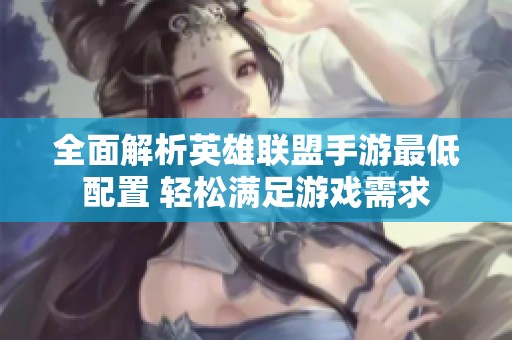 全面解析英雄联盟手游最低配置 轻松满足游戏需求