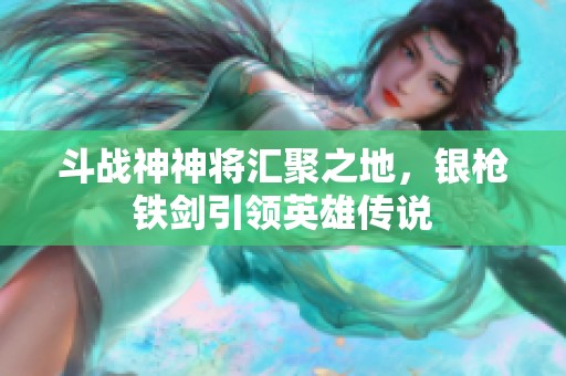 斗战神神将汇聚之地，银枪铁剑引领英雄传说