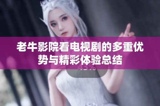 老牛影院看电视剧的多重优势与精彩体验总结