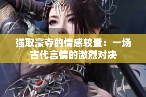 强取豪夺的情感较量：一场古代言情的激烈对决