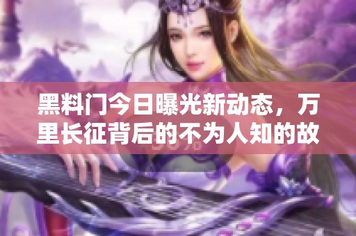 黑料门今日曝光新动态，万里长征背后的不为人知的故事