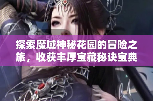 探索魔域神秘花园的冒险之旅，收获丰厚宝藏秘诀宝典