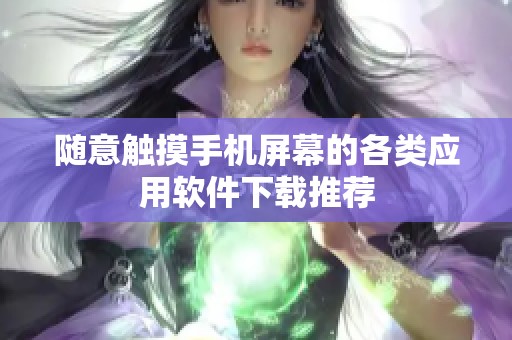 随意触摸手机屏幕的各类应用软件下载推荐