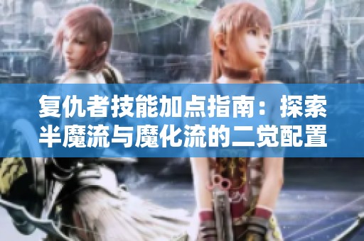 复仇者技能加点指南：探索半魔流与魔化流的二觉配置技巧
