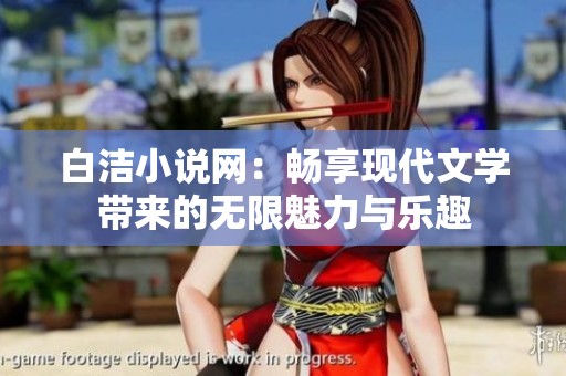 白洁小说网：畅享现代文学带来的无限魅力与乐趣