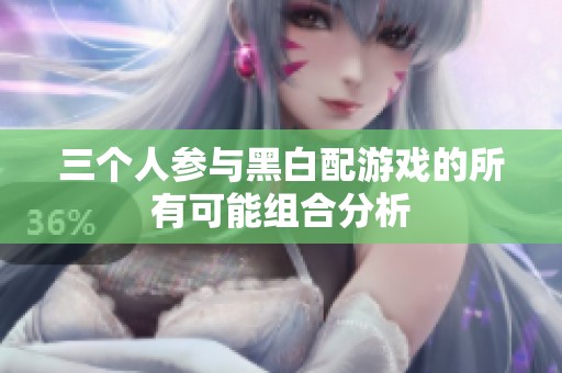 三个人参与黑白配游戏的所有可能组合分析