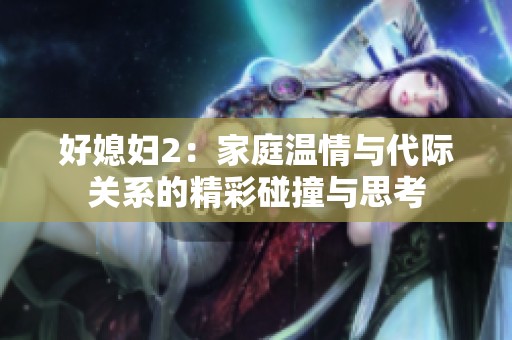 好媳妇2：家庭温情与代际关系的精彩碰撞与思考