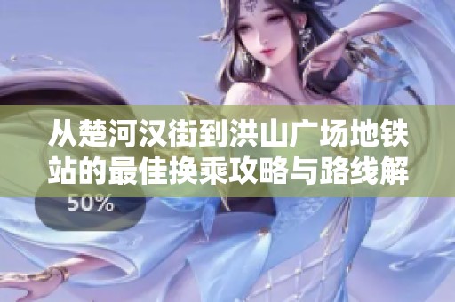 从楚河汉街到洪山广场地铁站的最佳换乘攻略与路线解析