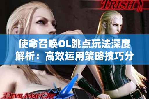 使命召唤OL跳点玩法深度解析：高效运用策略技巧分享