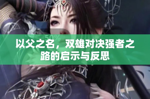 以父之名，双雄对决强者之路的启示与反思