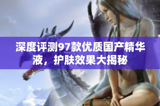 深度评测97款优质国产精华液，护肤效果大揭秘