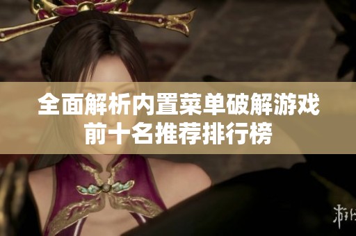 全面解析内置菜单破解游戏前十名推荐排行榜