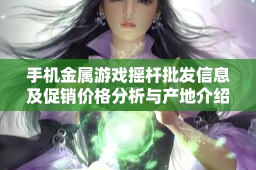 手机金属游戏摇杆批发信息及促销价格分析与产地介绍