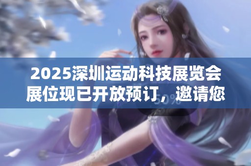 2025深圳运动科技展览会展位现已开放预订，邀请您共襄盛举