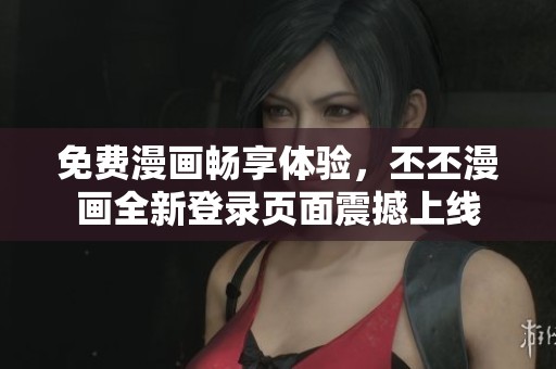免费漫画畅享体验，丕丕漫画全新登录页面震撼上线