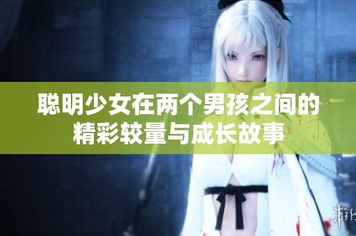 聪明少女在两个男孩之间的精彩较量与成长故事