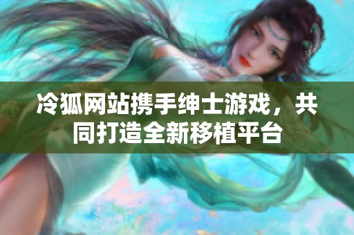 冷狐网站携手绅士游戏，共同打造全新移植平台