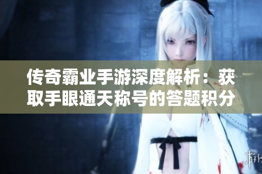 传奇霸业手游深度解析：获取手眼通天称号的答题积分攻略