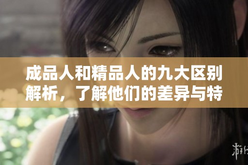 成品人和精品人的九大区别解析，了解他们的差异与特点
