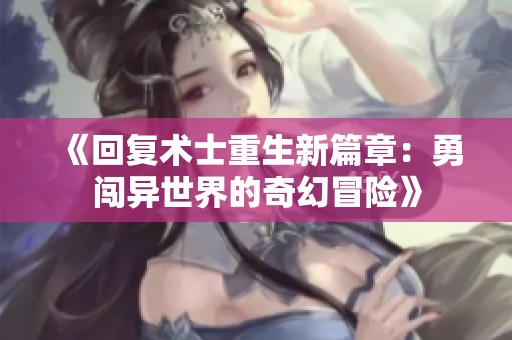 《回复术士重生新篇章：勇闯异世界的奇幻冒险》