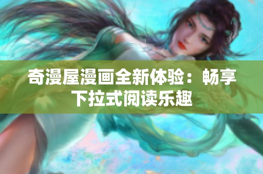奇漫屋漫画全新体验：畅享下拉式阅读乐趣