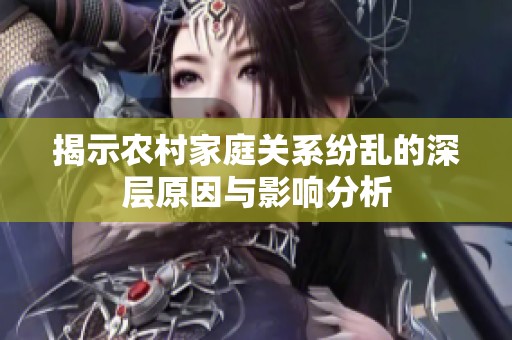 揭示农村家庭关系纷乱的深层原因与影响分析