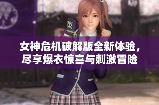 女神危机破解版全新体验，尽享爆衣惊喜与刺激冒险