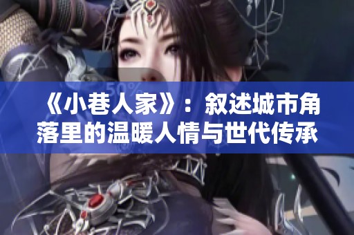《小巷人家》：叙述城市角落里的温暖人情与世代传承故事