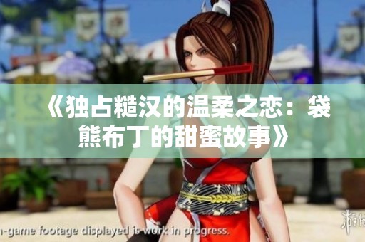 《独占糙汉的温柔之恋：袋熊布丁的甜蜜故事》