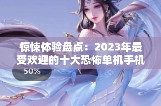 惊悚体验盘点：2023年最受欢迎的十大恐怖单机手机游戏