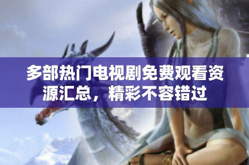 多部热门电视剧免费观看资源汇总，精彩不容错过