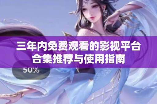 三年内免费观看的影视平台合集推荐与使用指南