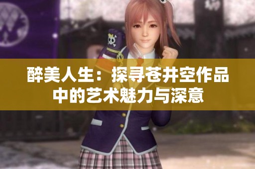 醉美人生：探寻苍井空作品中的艺术魅力与深意