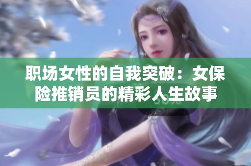 职场女性的自我突破：女保险推销员的精彩人生故事