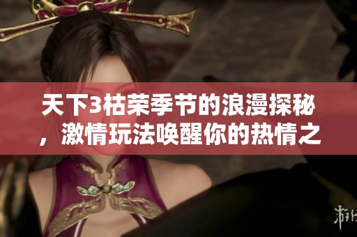 天下3枯荣季节的浪漫探秘，激情玩法唤醒你的热情之心
