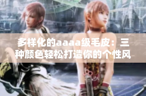 多样化的aaaa级毛皮：三种颜色轻松打造你的个性风格