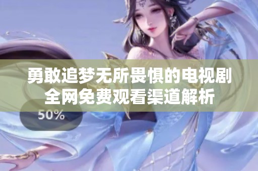 勇敢追梦无所畏惧的电视剧全网免费观看渠道解析