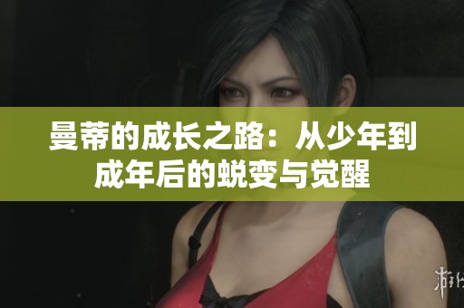 曼蒂的成长之路：从少年到成年后的蜕变与觉醒